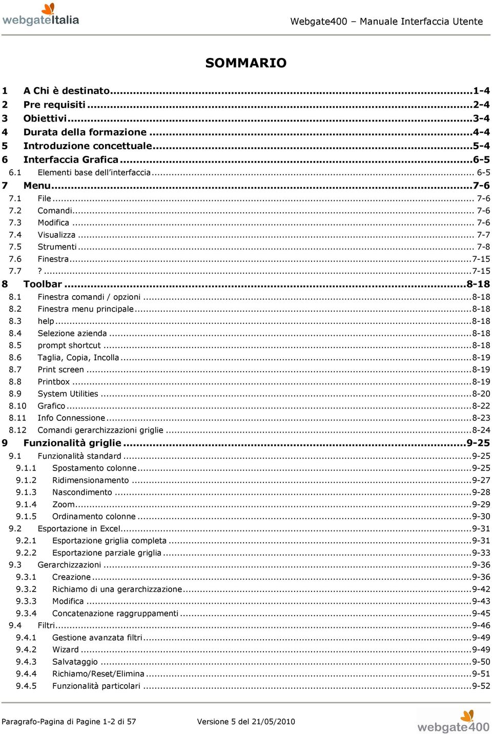 .. 8-18 8.1 Finestra comandi / opzioni... 8-18 8.2 Finestra menu principale... 8-18 8.3 help... 8-18 8.4 Selezione azienda... 8-18 8.5 prompt shortcut... 8-18 8.6 Taglia, Copia, Incolla... 8-19 8.