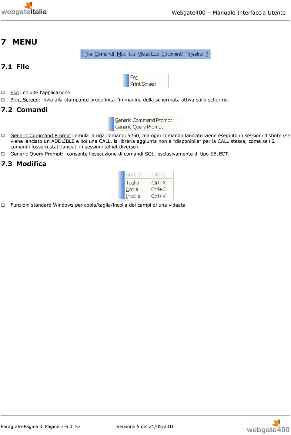 2 Comandi Generic Command Prompt: emula la riga comandi 5250, ma ogni comando lanciato viene eseguito in sessioni distinte (se viene lanciato un ADDLIBLE e poi una CALL,