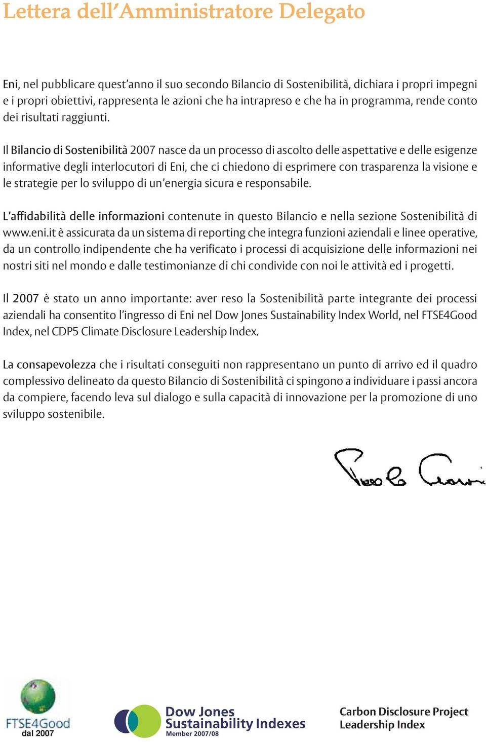 Il Bilancio di Sostenibilità 2007 nasce da un processo di ascolto delle aspettative e delle esigenze informative degli interlocutori di Eni, che ci chiedono di esprimere con trasparenza la visione e