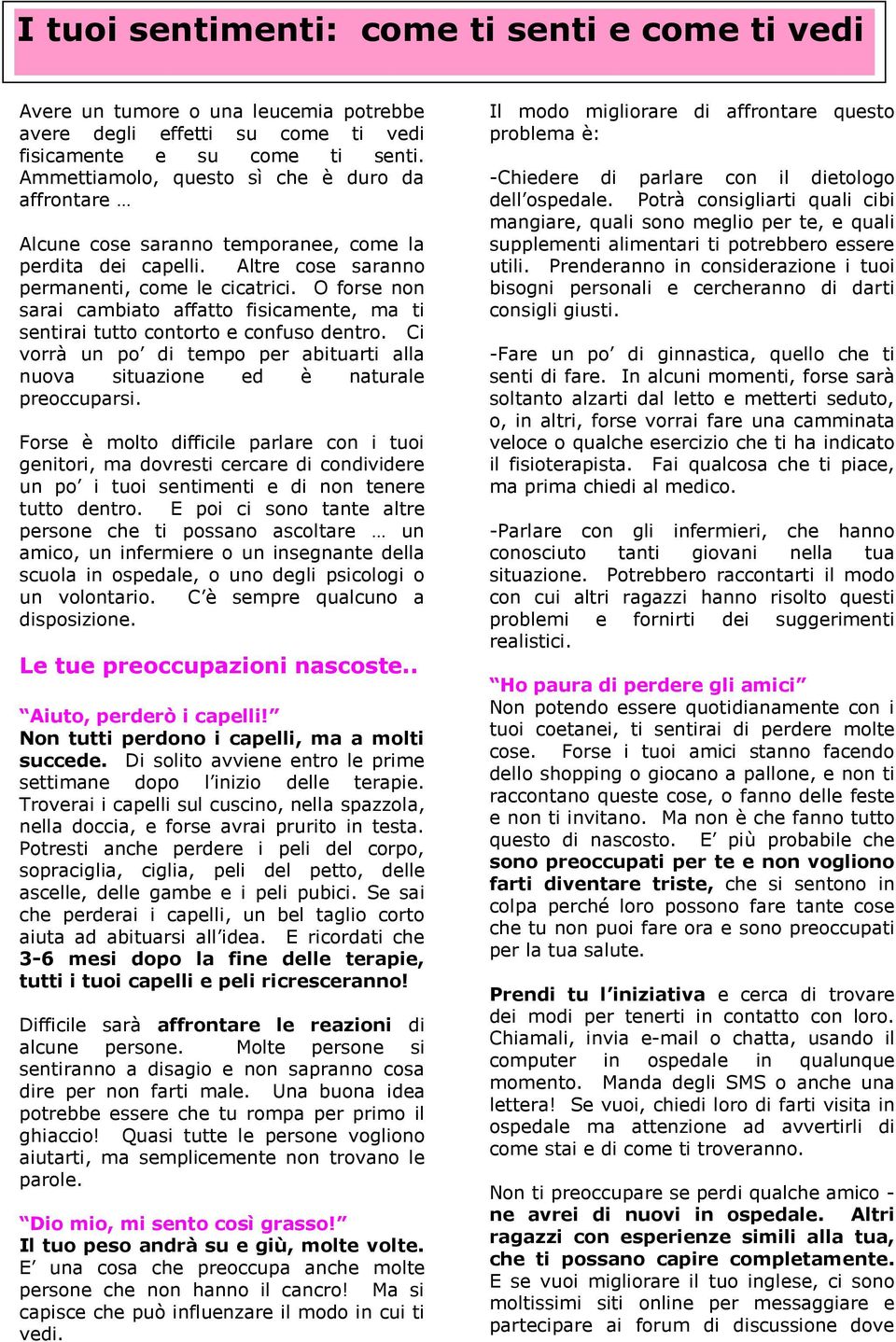 O forse non sarai cambiato affatto fisicamente, ma ti sentirai tutto contorto e confuso dentro. Ci vorrà un po di tempo per abituarti alla nuova situazione ed è naturale preoccuparsi.