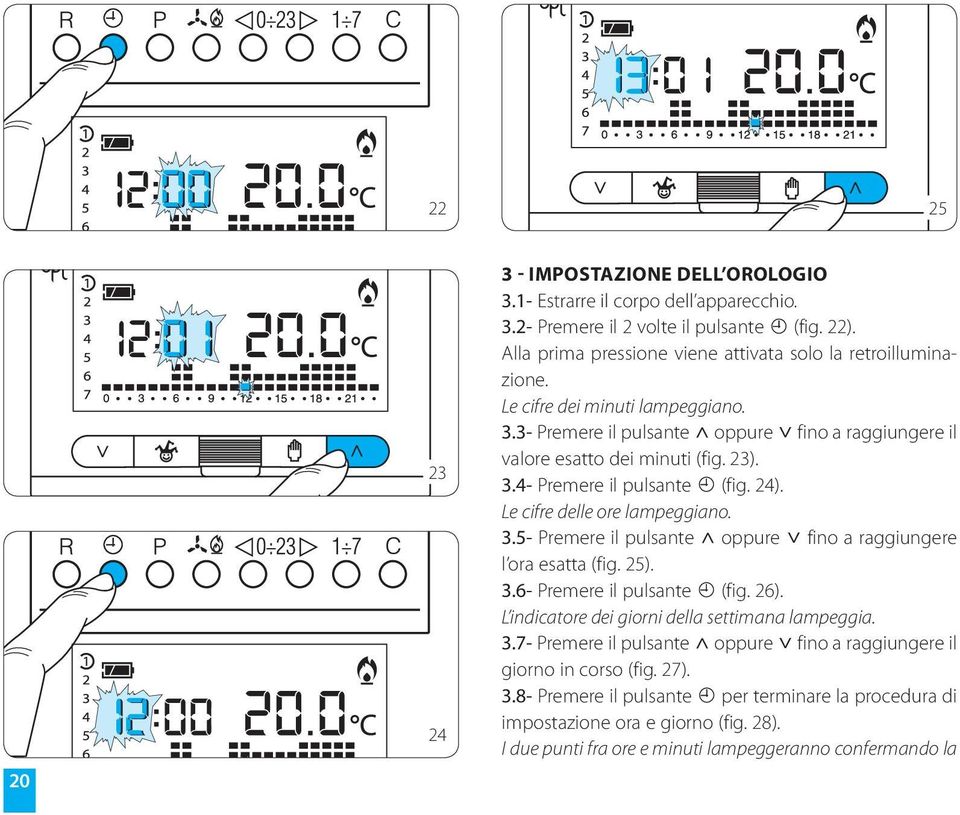 24). Le cifre delle ore lampeggiano. 3.5- Premere il pulsante oppure fino a raggiungere l ora esatta (fig. 25). 3.6- Premere il pulsante (fig. 26).