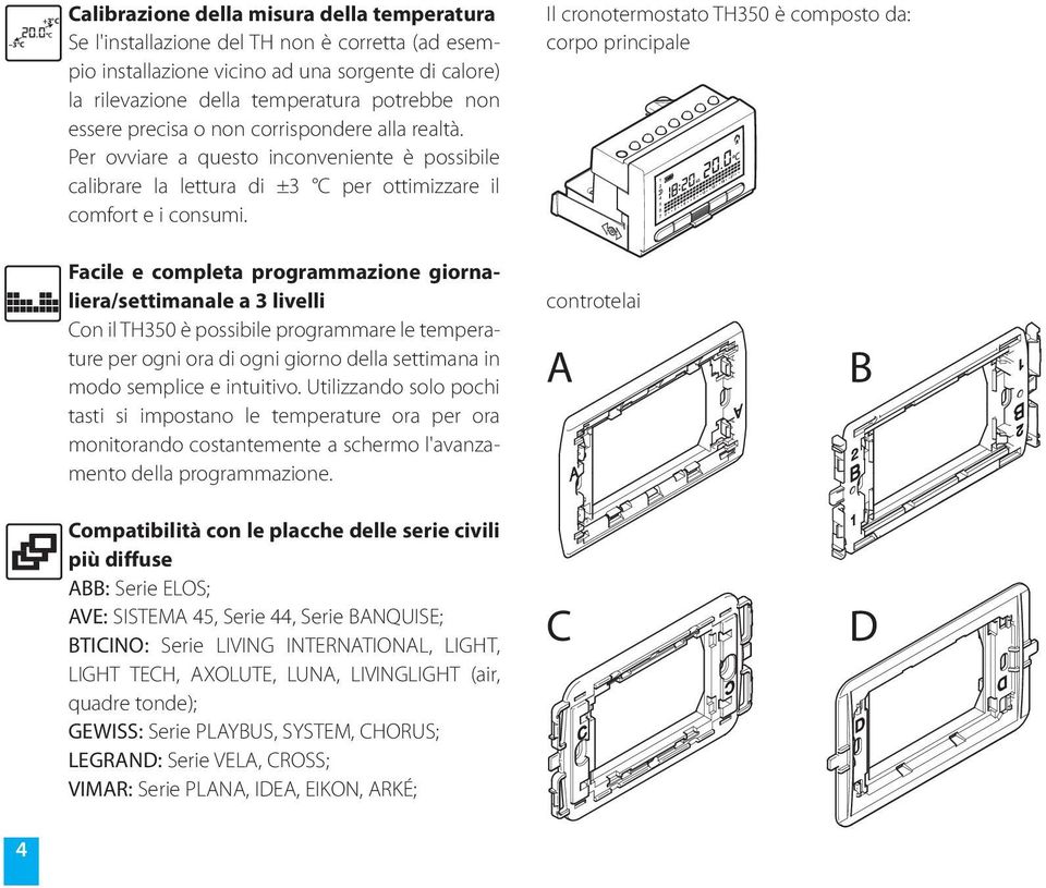 Il cronotermostato TH350 è composto da: corpo principale Facile e completa programmazione giornaliera/settimanale PI +3 C 3 C a 3 livelli Con il TH350 è possibile programmare le temperature per ogni