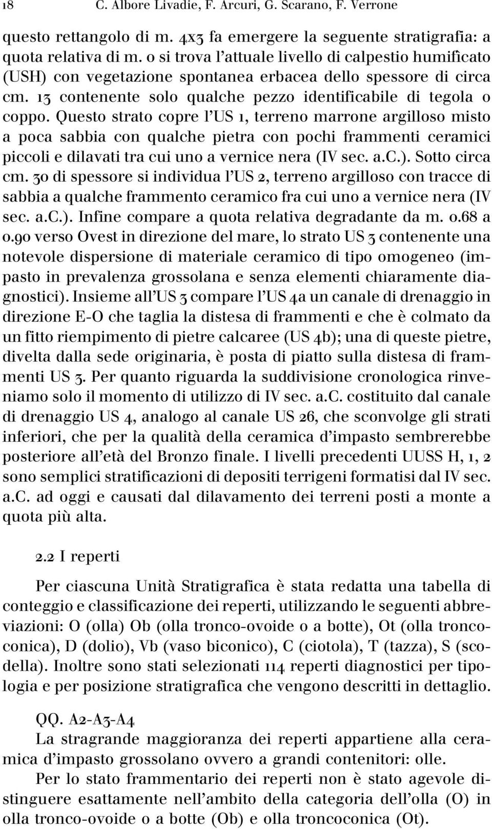 Questo strato copre l'us, terreno marrone argilloso misto a poca sabbia con qualche pietra con pochi frammenti ceramici piccoli e dilavati tra cui uno a vernice nera (IV sec. a.c.). Sotto circa cm.