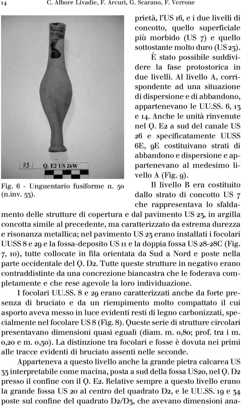 Al livello A, corrispondente ad una situazione di dispersione e di abbandono, appartenevano le UU.SS. 6, 3 e 4. Anche le unitaá rinvenute nel Q.