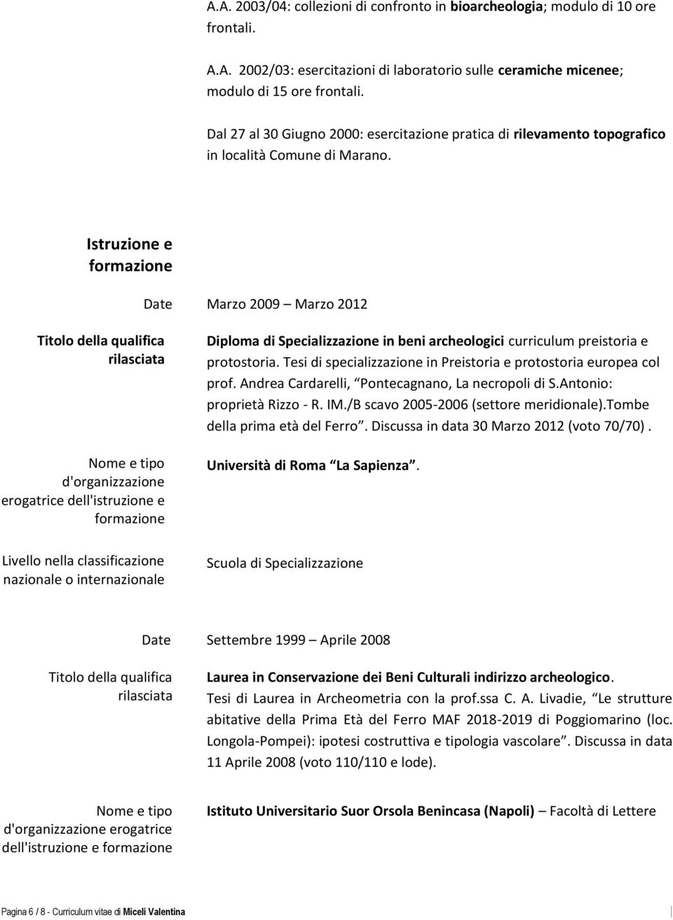 Istruzione e formazione Date Titolo della qualifica rilasciata Nome e tipo d'organizzazione erogatrice dell'istruzione e formazione Marzo 2009 Marzo 2012 Diploma di Specializzazione in beni