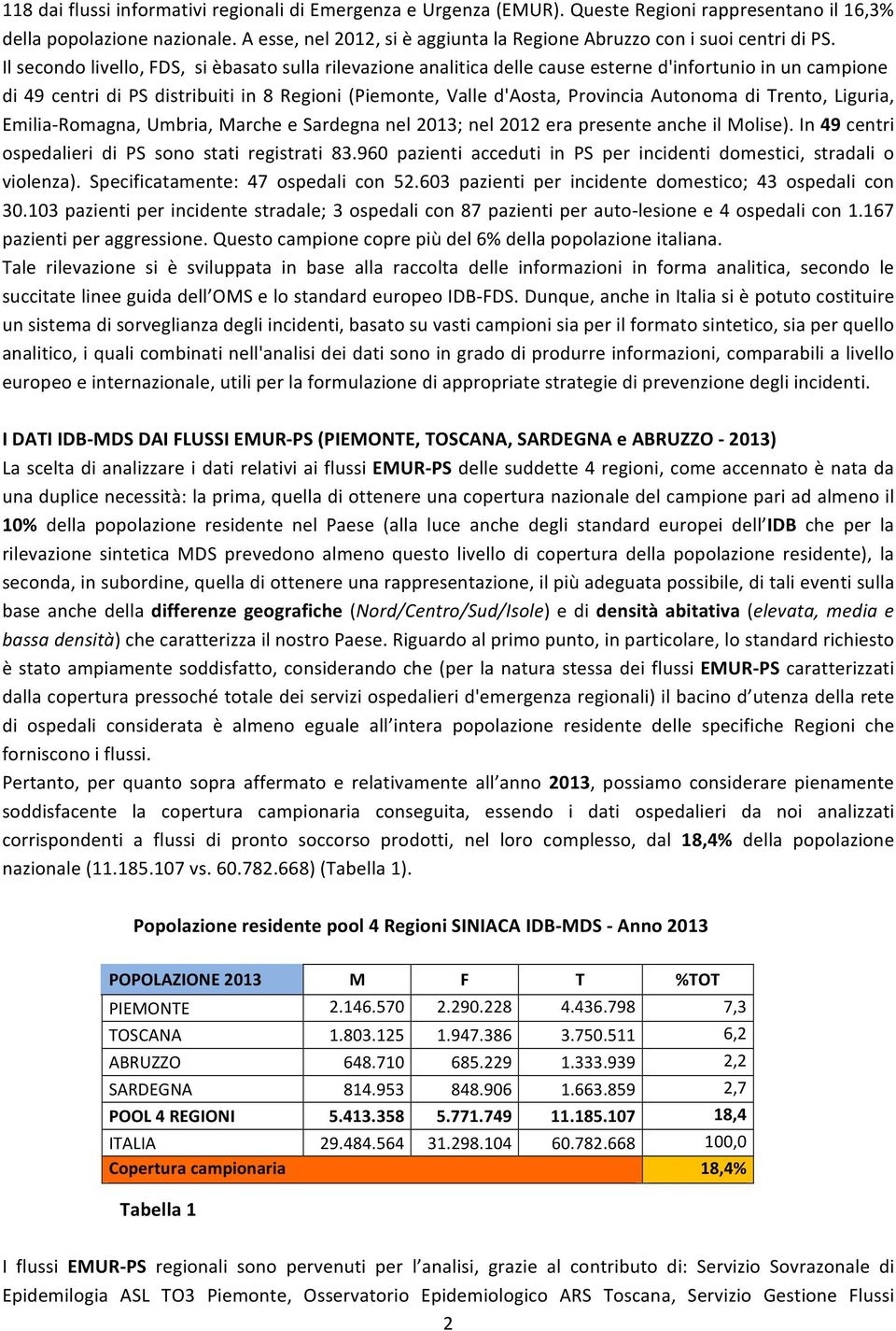 Il secondo livello, FDS, si èbasato sulla rilevazione analitica delle cause esterne d'infortunio in un campione di 49 centri di PS distribuiti in 8 Regioni (Piemonte, Valle d'aosta, Provincia