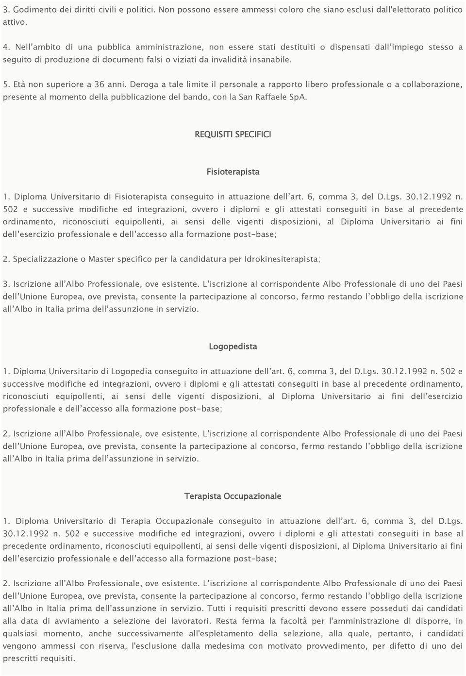 Età non superiore a 36 anni. Deroga a tale limite il personale a rapporto libero professionale o a collaborazione, presente al momento della pubblicazione del bando, con la San Raffaele SpA.