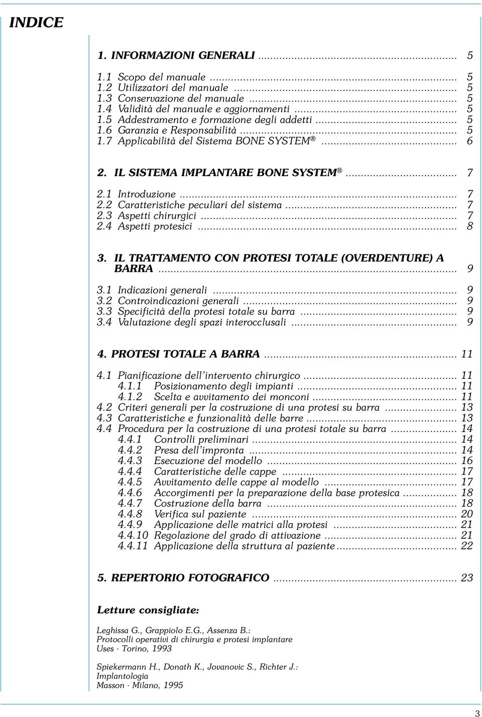 .. 7 2.4 Aspetti protesici... 8 3. IL TRATTAMENTO CON PROTESI TOTALE (OVERDENTURE) A BARRA 9 3.1 Indicazioni generali... 9 3.2 Controindicazioni generali... 9 3.3 Specificità della protesi totale su barra.