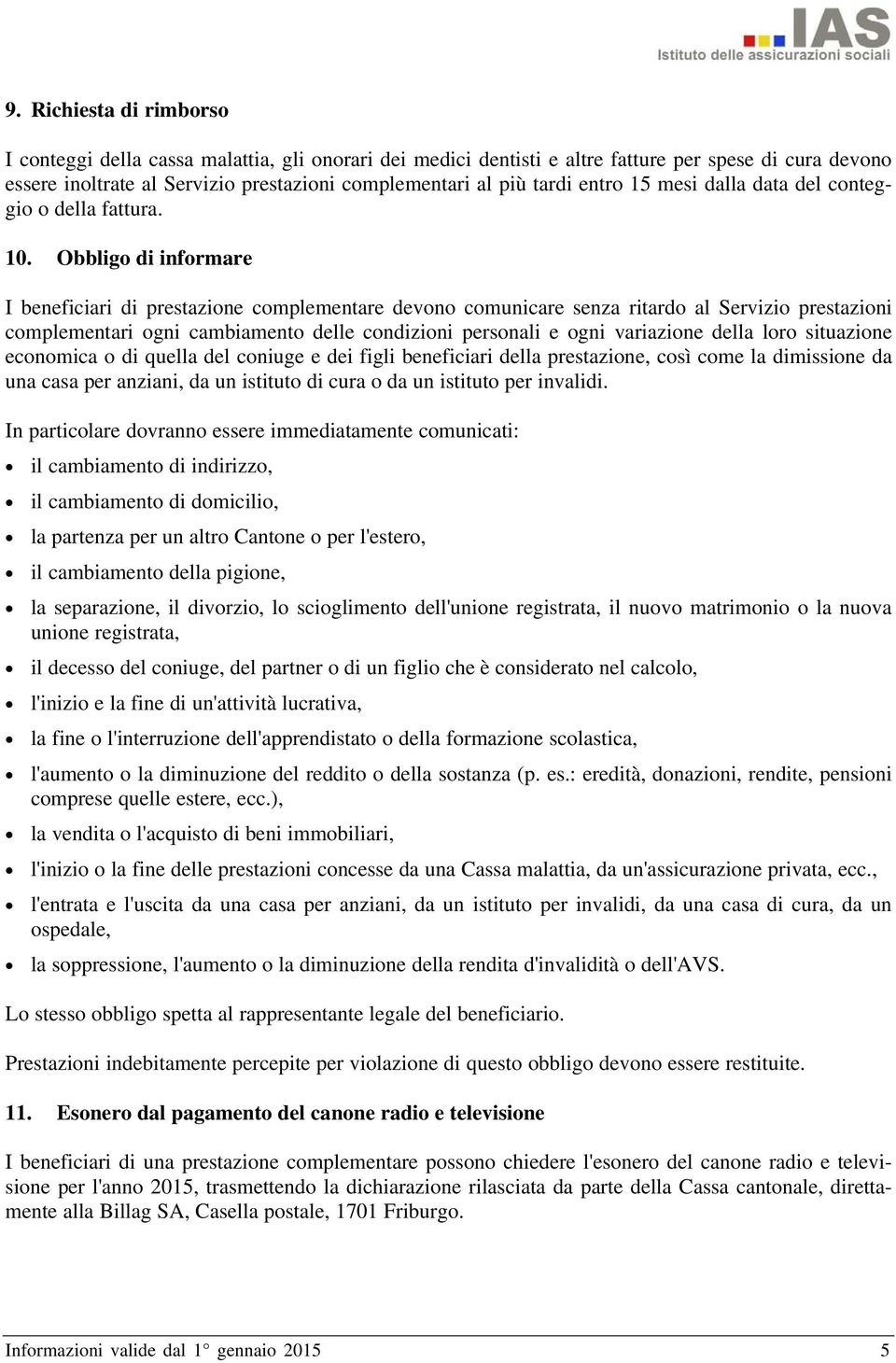 Obbligo di informare I beneficiari di prestazione complementare devono comunicare senza ritardo al Servizio prestazioni complementari ogni cambiamento delle condizioni personali e ogni variazione