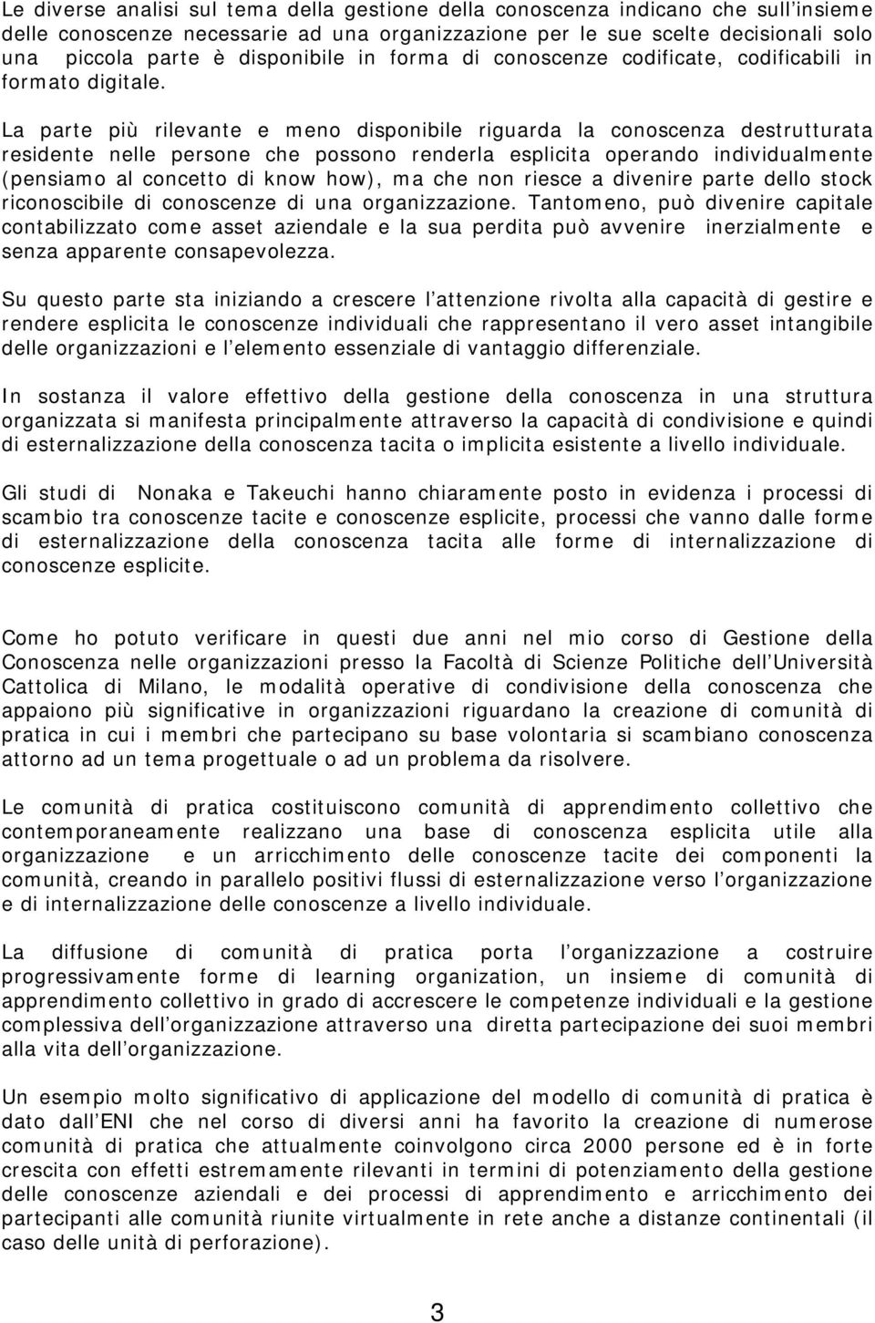 La parte più rilevante e meno disponibile riguarda la conoscenza destrutturata residente nelle persone che possono renderla esplicita operando individualmente (pensiamo al concetto di know how), ma