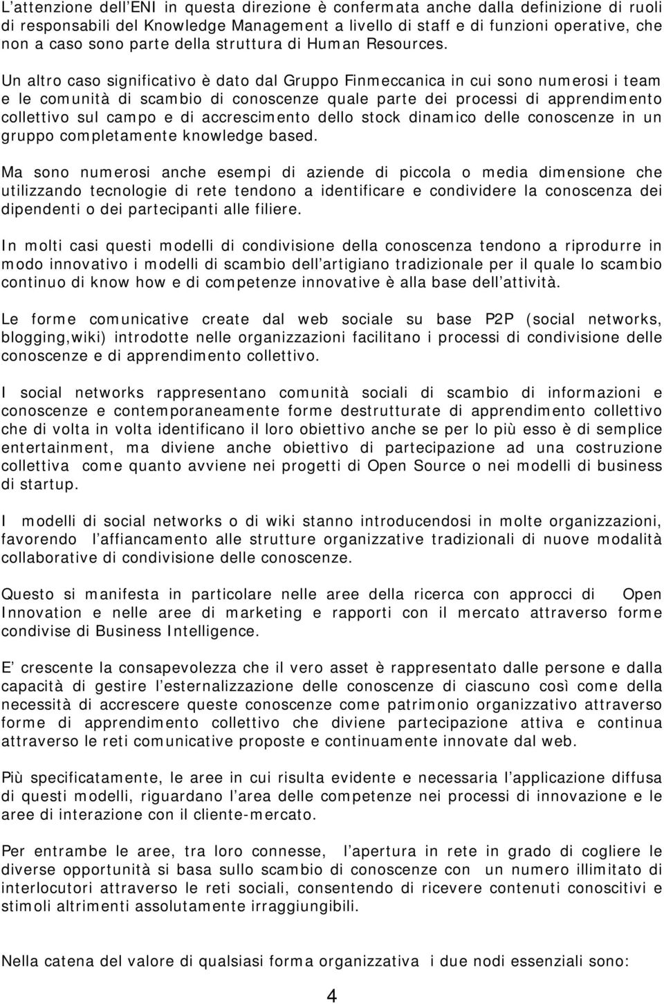 Un altro caso significativo è dato dal Gruppo Finmeccanica in cui sono numerosi i team e le comunità di scambio di conoscenze quale parte dei processi di apprendimento collettivo sul campo e di