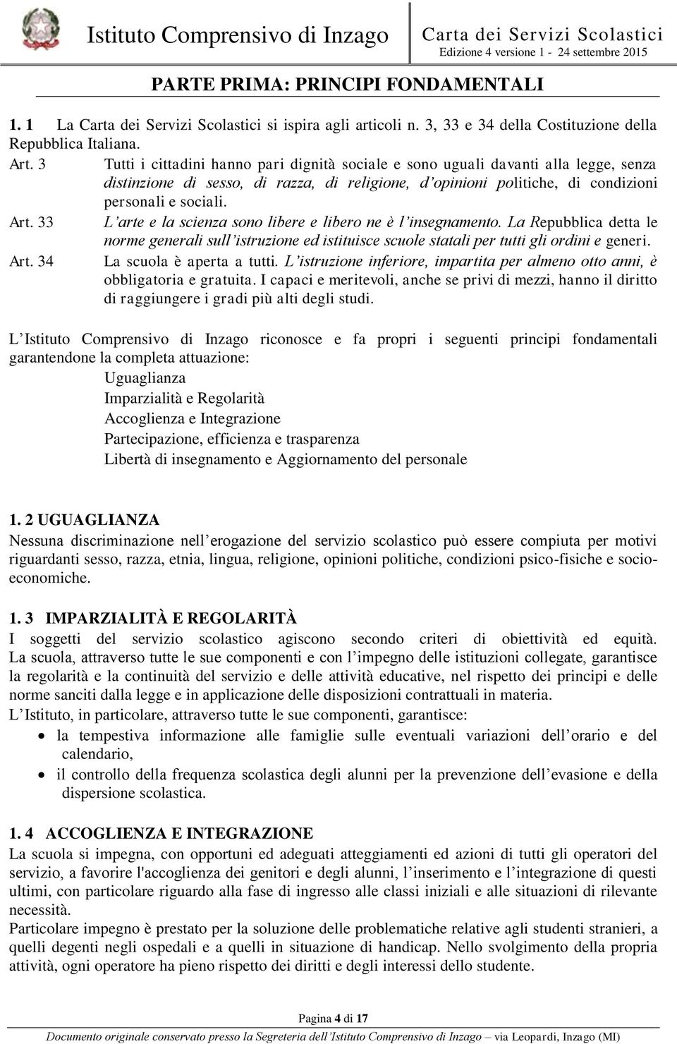 33 L arte e la scienza sono libere e libero ne è l insegnamento. La Repubblica detta le norme generali sull istruzione ed istituisce scuole statali per tutti gli ordini e generi. Art.