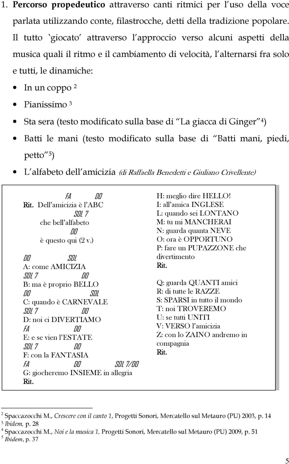 (testo modificato sulla base di La giacca di Ginger 4 ) Batti le mani (testo modificato sulla base di Batti mani, piedi, petto 5 ) L alfabeto dell amicizia (di Raffaella Benedetti e Giuliano