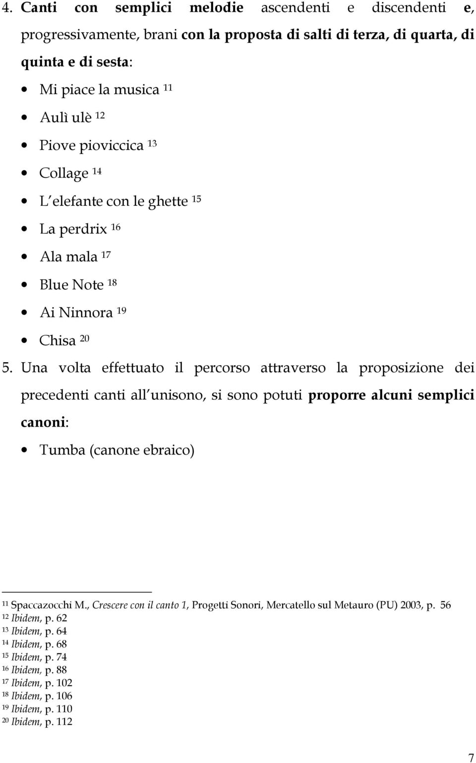 Una volta effettuato il percorso attraverso la proposizione dei precedenti canti all unisono, si sono potuti proporre alcuni semplici canoni: Tumba (canone ebraico) 11 Spaccazocchi M.