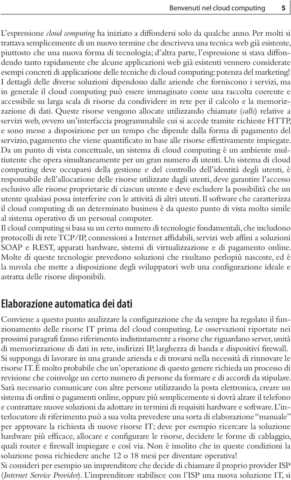 tanto rapidamente che alcune applicazioni web già esistenti vennero considerate esempi concreti di applicazione delle tecniche di cloud computing: potenza del marketing!