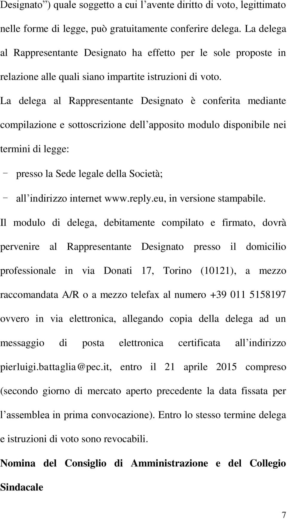 La delega al Rappresentante Designato è conferita mediante compilazione e sottoscrizione dell apposito modulo disponibile nei termini di legge: - presso la Sede legale della Società; - all indirizzo