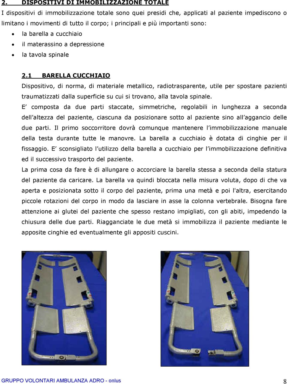 1 BARELLA CUCCHIAIO Dispositivo, di norma, di materiale metallico, radiotrasparente, utile per spostare pazienti traumatizzati dalla superficie su cui si trovano, alla tavola spinale.