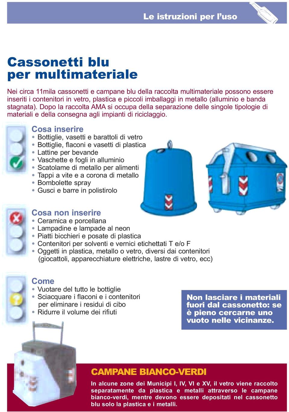 Cosa inserire Bottiglie, vasetti e barattoli di vetro Bottiglie, flaconi e vasetti di plastica Lattine per bevande Vaschette e fogli in alluminio Scatolame di metallo per alimenti Tappi a vite e a