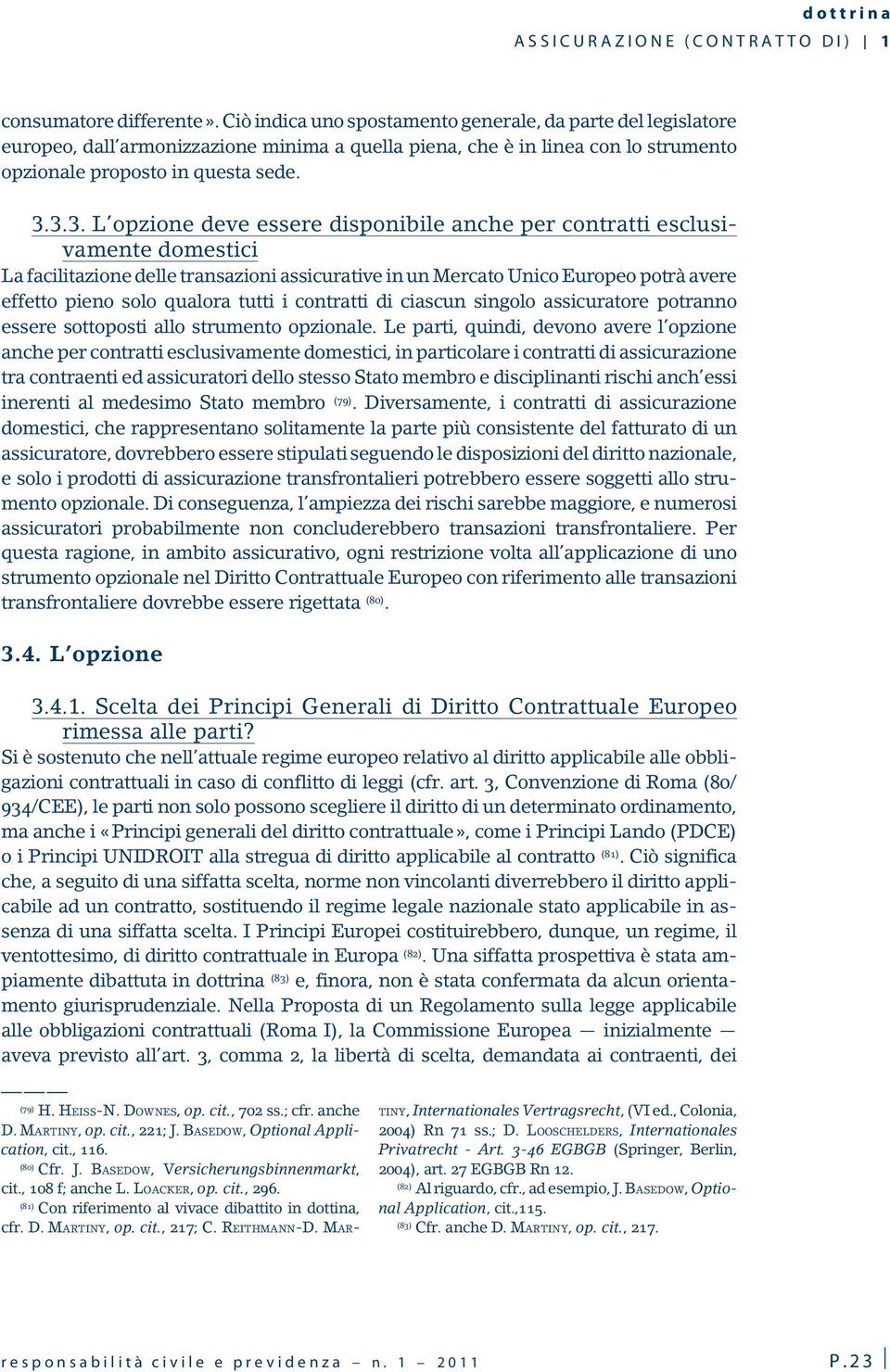 3.3. L opzione deve essere disponibile anche per contratti esclusivamente domestici La facilitazione delle transazioni assicurative in un Mercato Unico Europeo potrà avere effetto pieno solo qualora