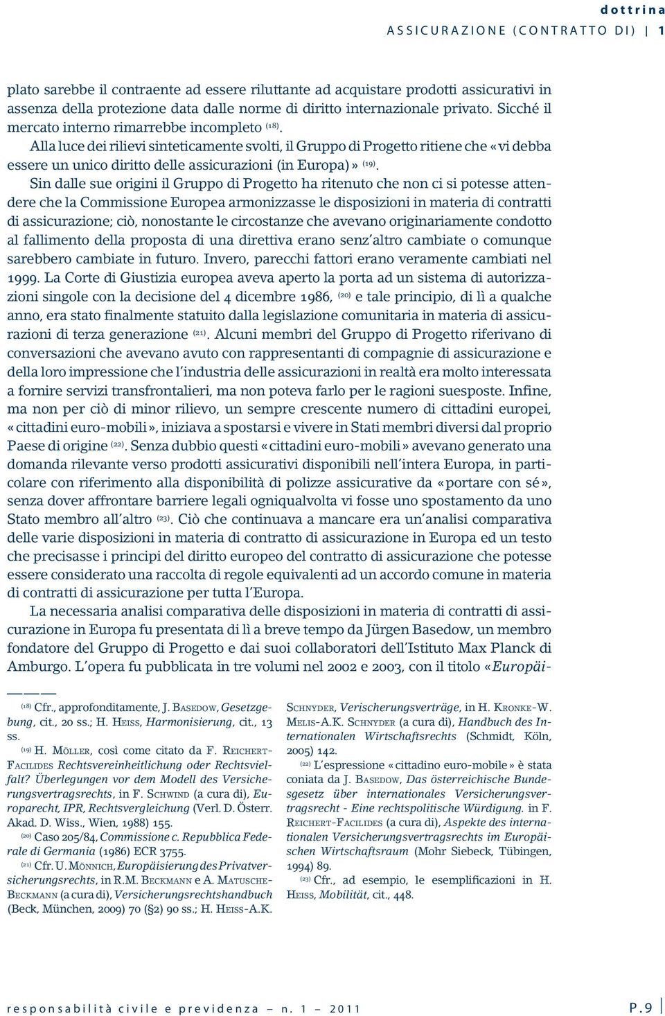 Alla luce dei rilievi sinteticamente svolti, il Gruppo di Progetto ritiene che «vi debba essere un unico diritto delle assicurazioni (in Europa)» (19).