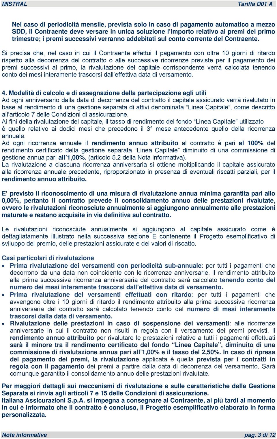 Si precisa che, nel caso in cui il Contraente effettui il pagamento con oltre 10 giorni di ritardo rispetto alla decorrenza del contratto o alle successive ricorrenze previste per il pagamento dei