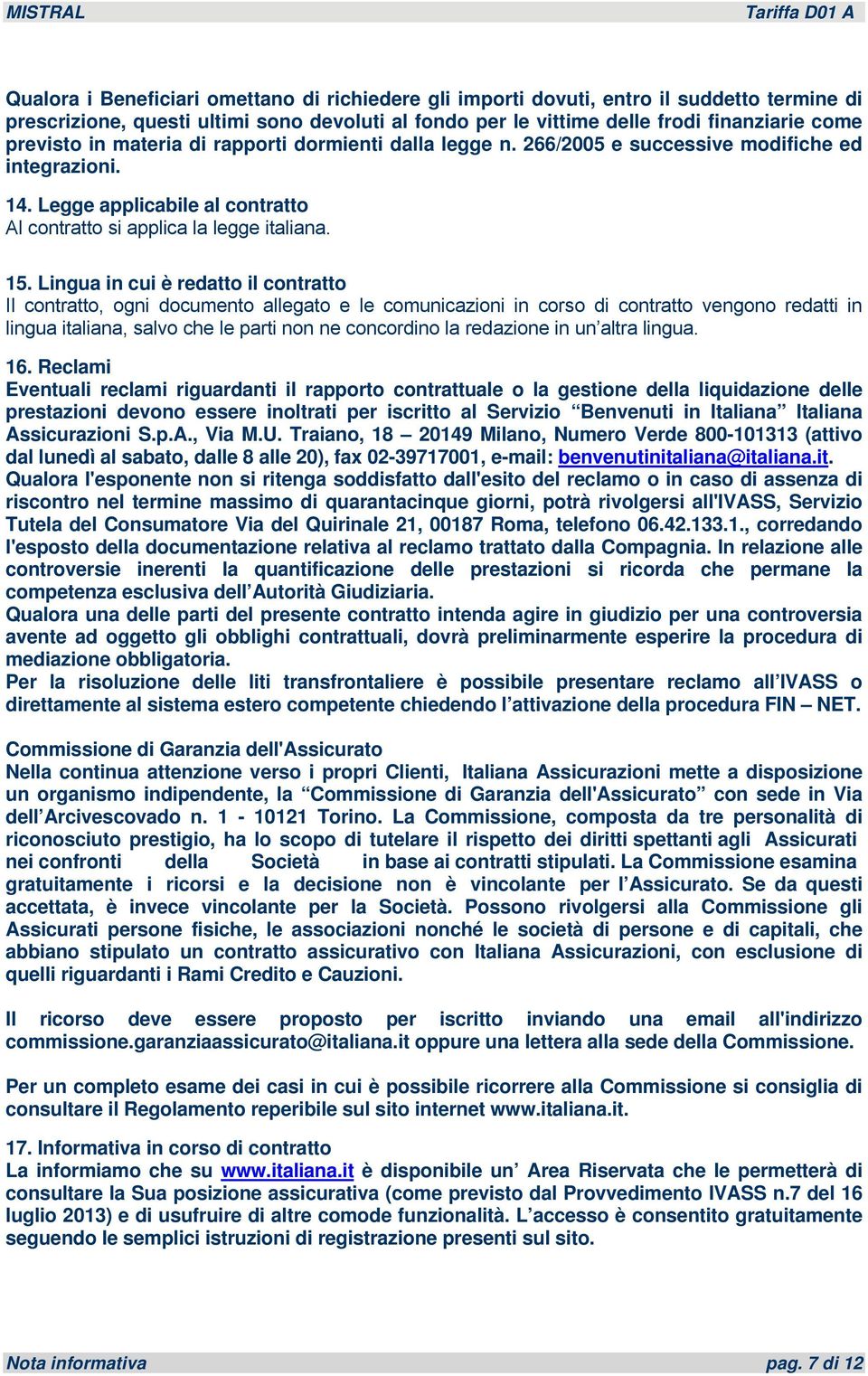 Lingua in cui è redatto il contratto Il contratto, ogni documento allegato e le comunicazioni in corso di contratto vengono redatti in lingua italiana, salvo che le parti non ne concordino la