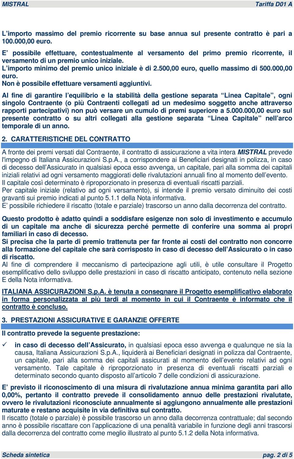 500,00 euro, quello massimo di 500.000,00 euro. Non è possibile effettuare versamenti aggiuntivi.