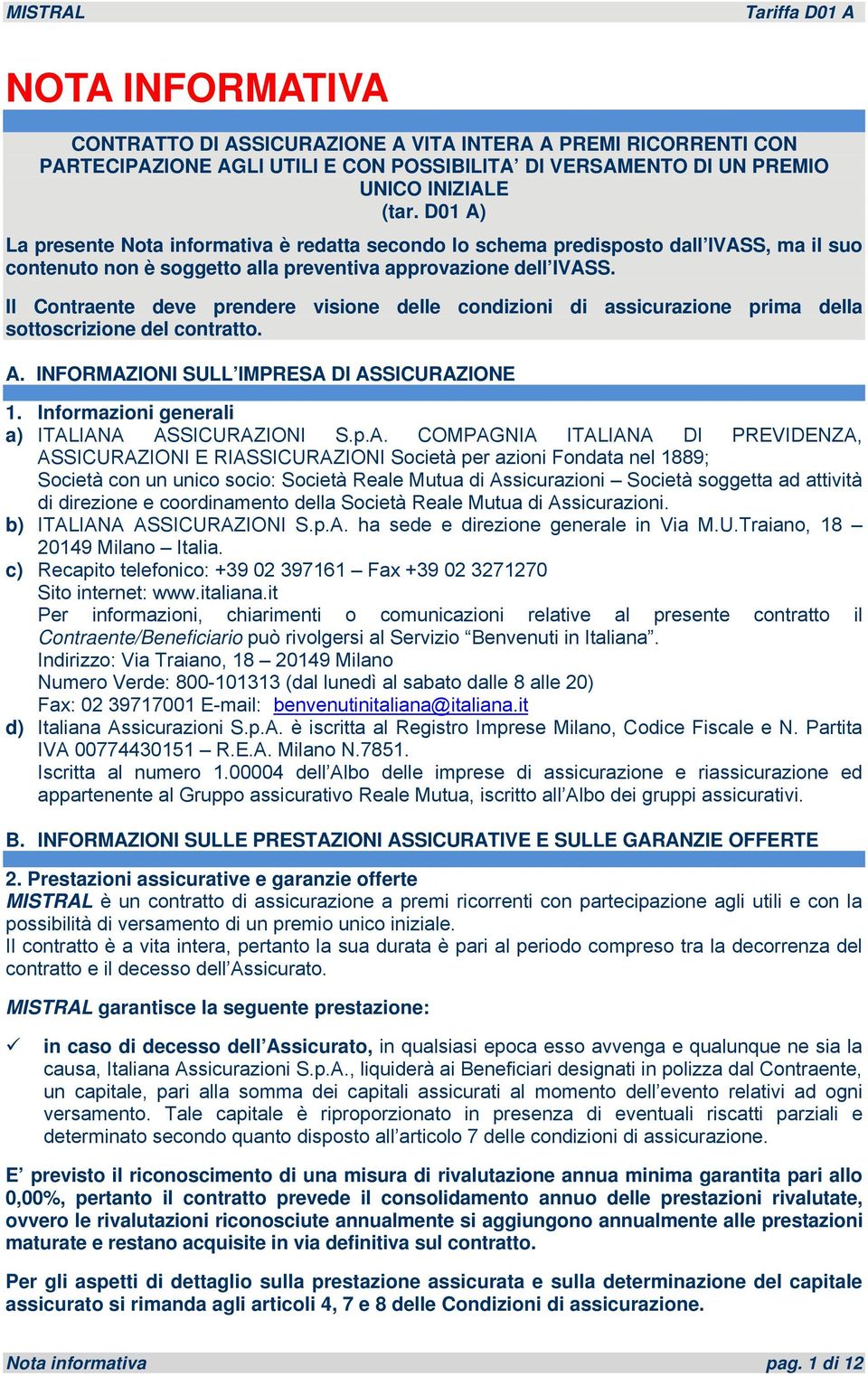 Il Contraente deve prendere visione delle condizioni di assicurazione prima della sottoscrizione del contratto. A. INFORMAZIONI SULL IMPRESA DI ASSICURAZIONE 1.