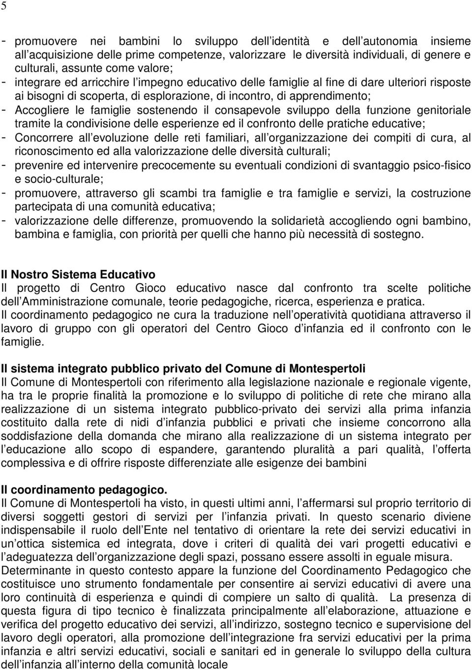 il consapevole sviluppo della funzione genitoriale tramite la condivisione delle esperienze ed il confronto delle pratiche educative; Concorrere all evoluzione delle reti familiari, all