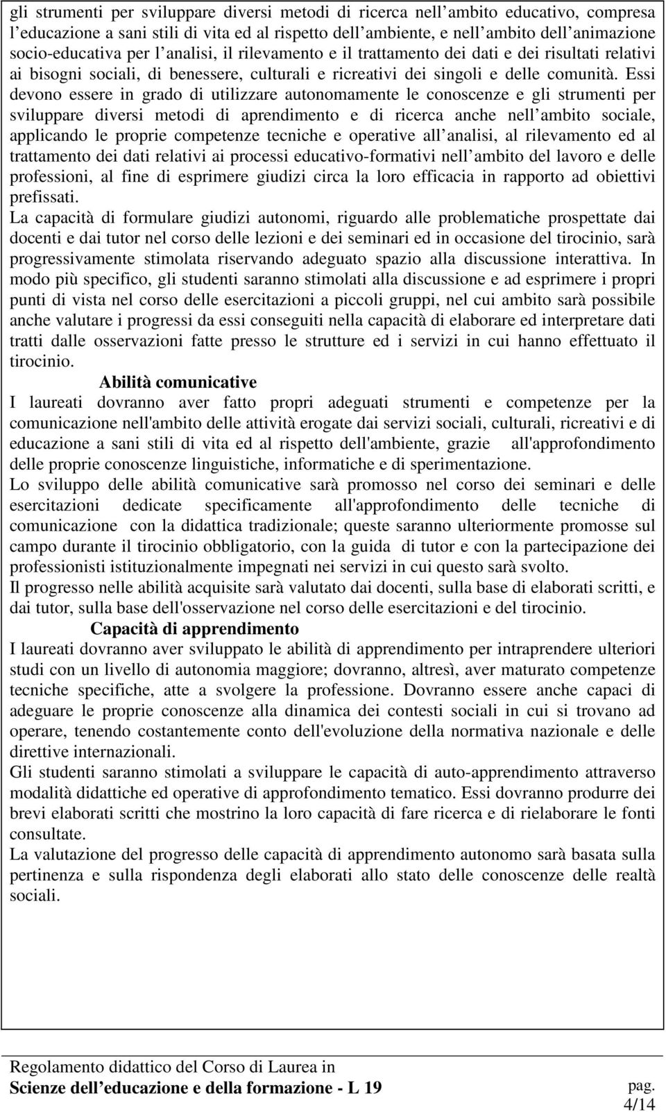 Essi devono essere in grado di utilizzare autonomamente le conoscenze e gli strumenti per sviluppare diversi metodi di aprendimento e di ricerca anche nell ambito sociale, applicando le proprie