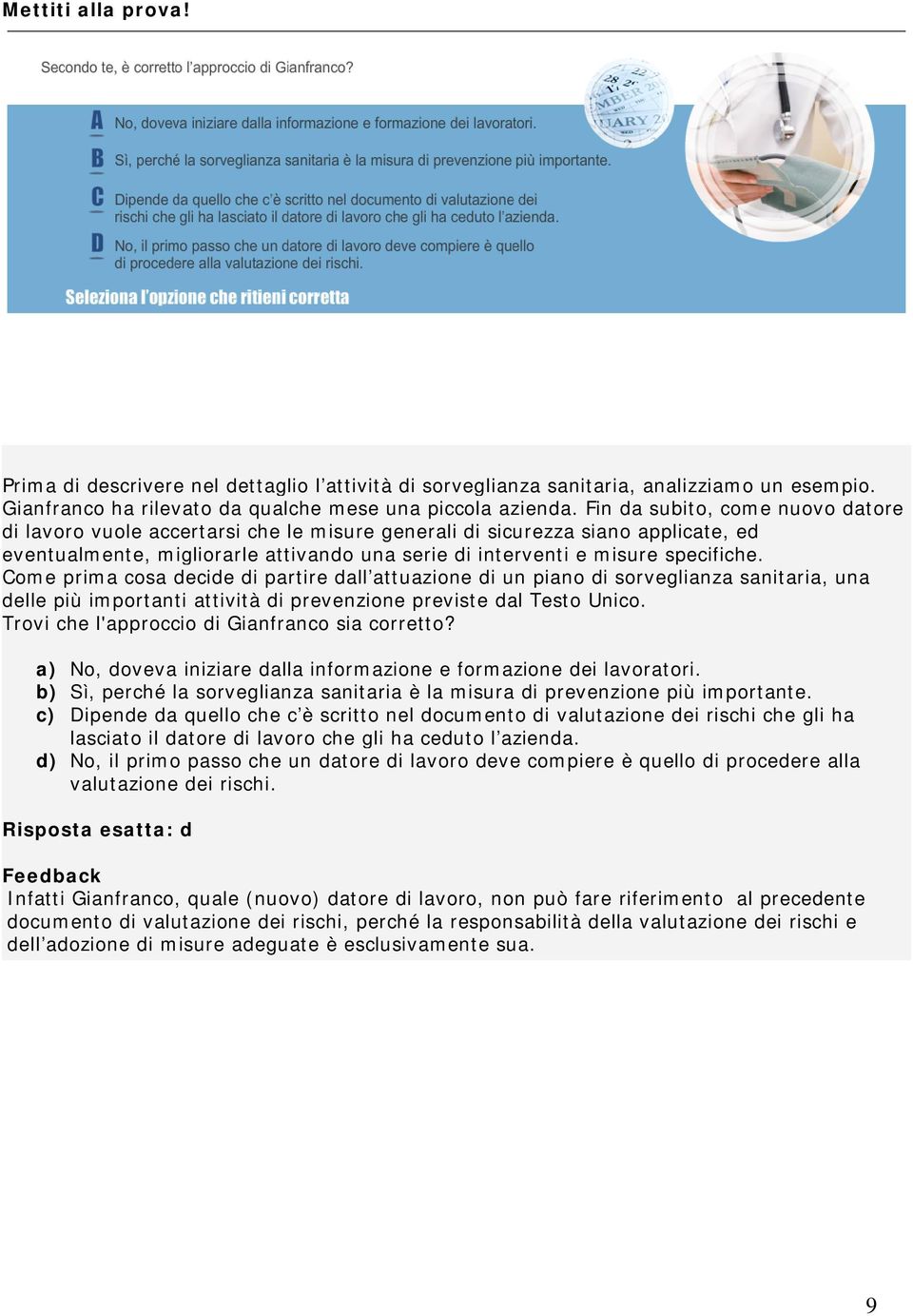 Come prima cosa decide di partire dall attuazione di un piano di sorveglianza sanitaria, una delle più importanti attività di prevenzione previste dal Testo Unico.