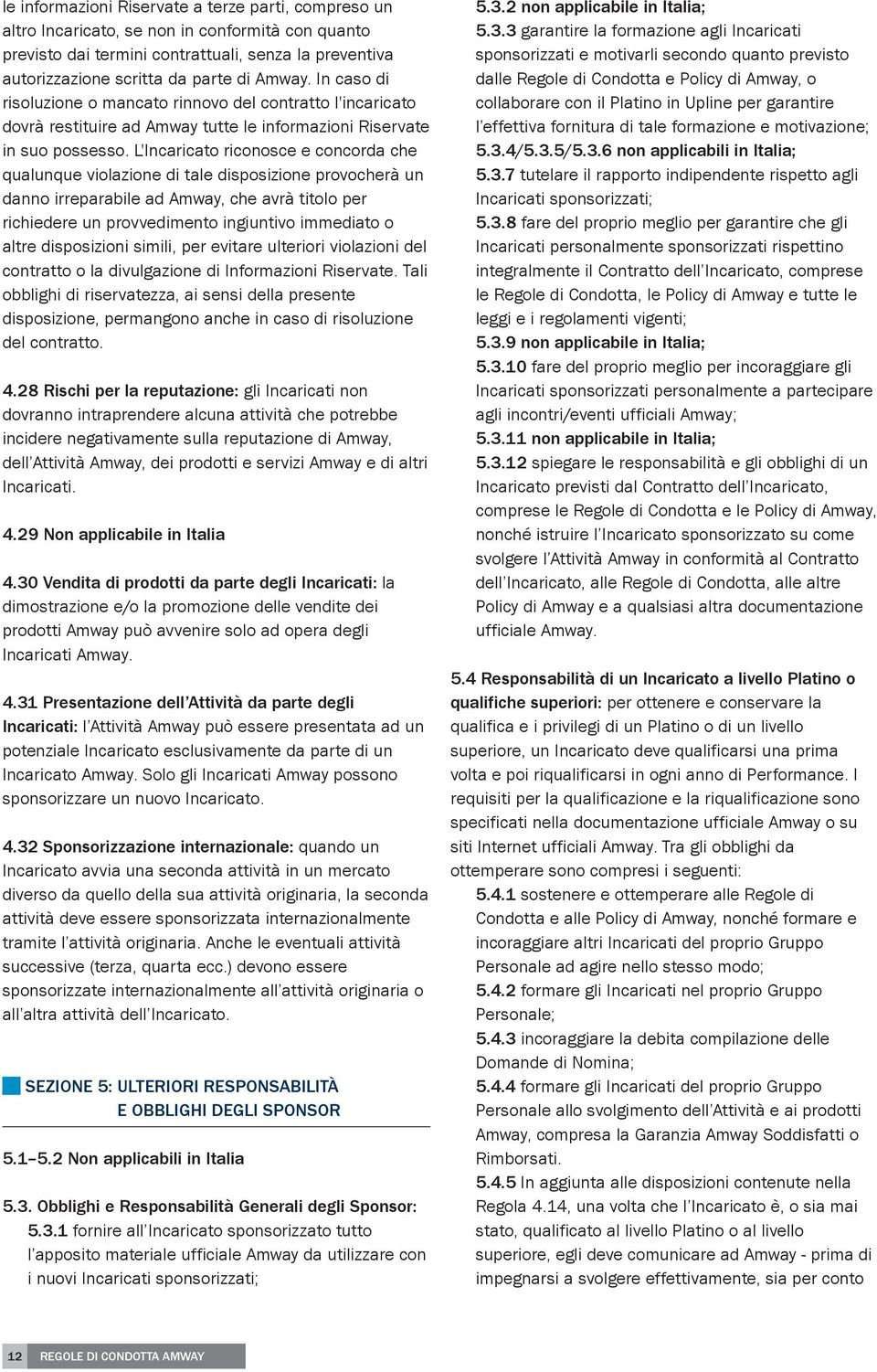 L'Incaricato riconosce e concorda che qualunque violazione di tale disposizione provocherà un danno irreparabile ad Amway, che avrà titolo per richiedere un provvedimento ingiuntivo immediato o altre