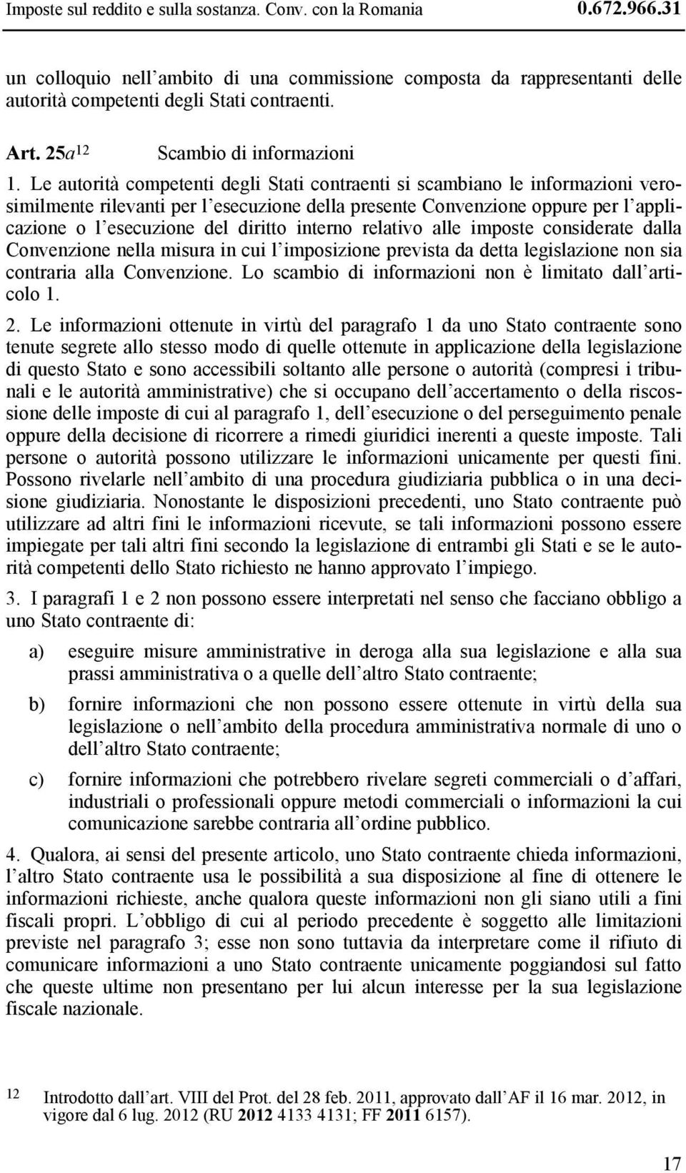 Le autorità competenti degli Stati contraenti si scambiano le informazioni verosimilmente rilevanti per l esecuzione della presente Convenzione oppure per l applicazione o l esecuzione del diritto