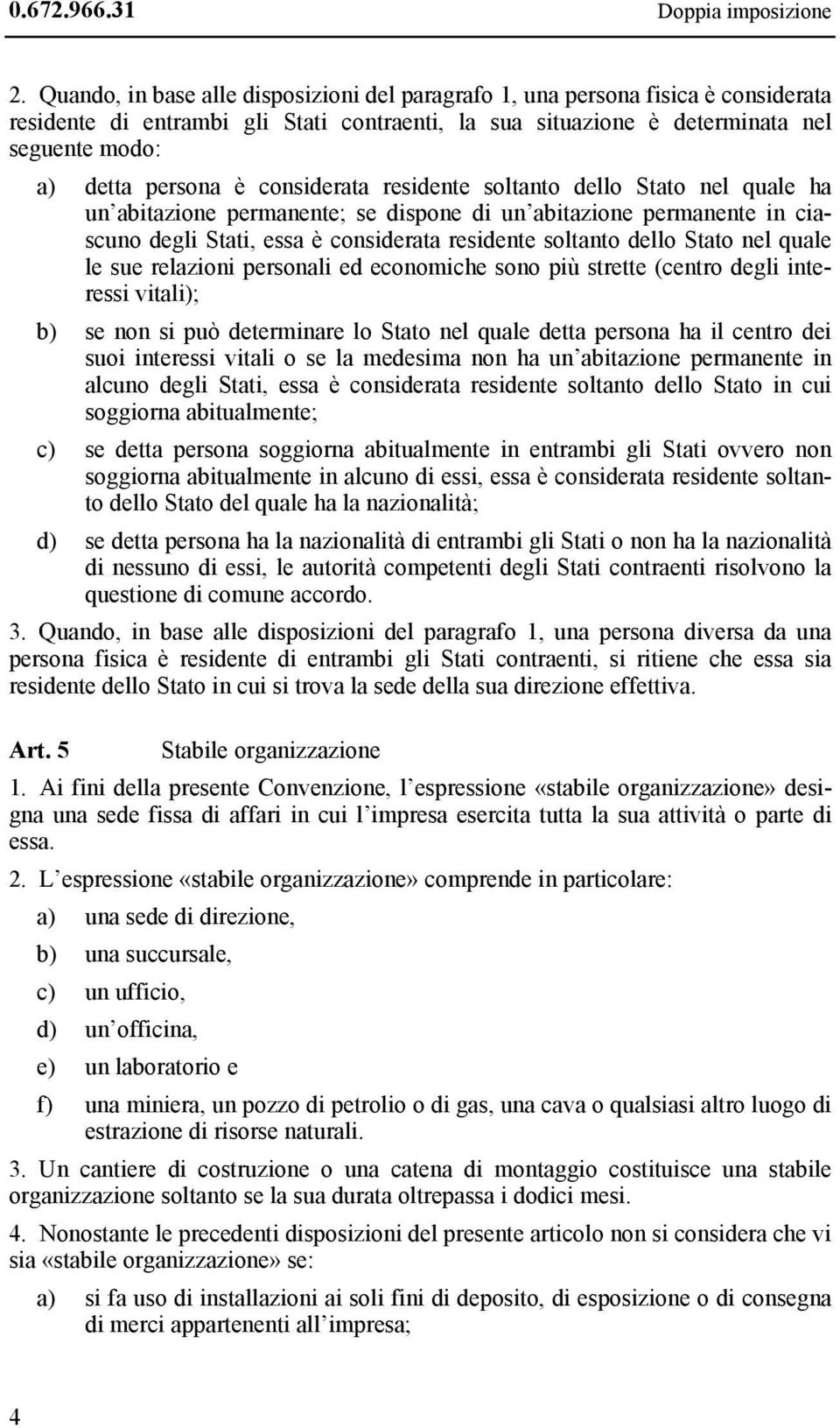 considerata residente soltanto dello Stato nel quale ha un abitazione permanente; se dispone di un abitazione permanente in ciascuno degli Stati, essa è considerata residente soltanto dello Stato nel