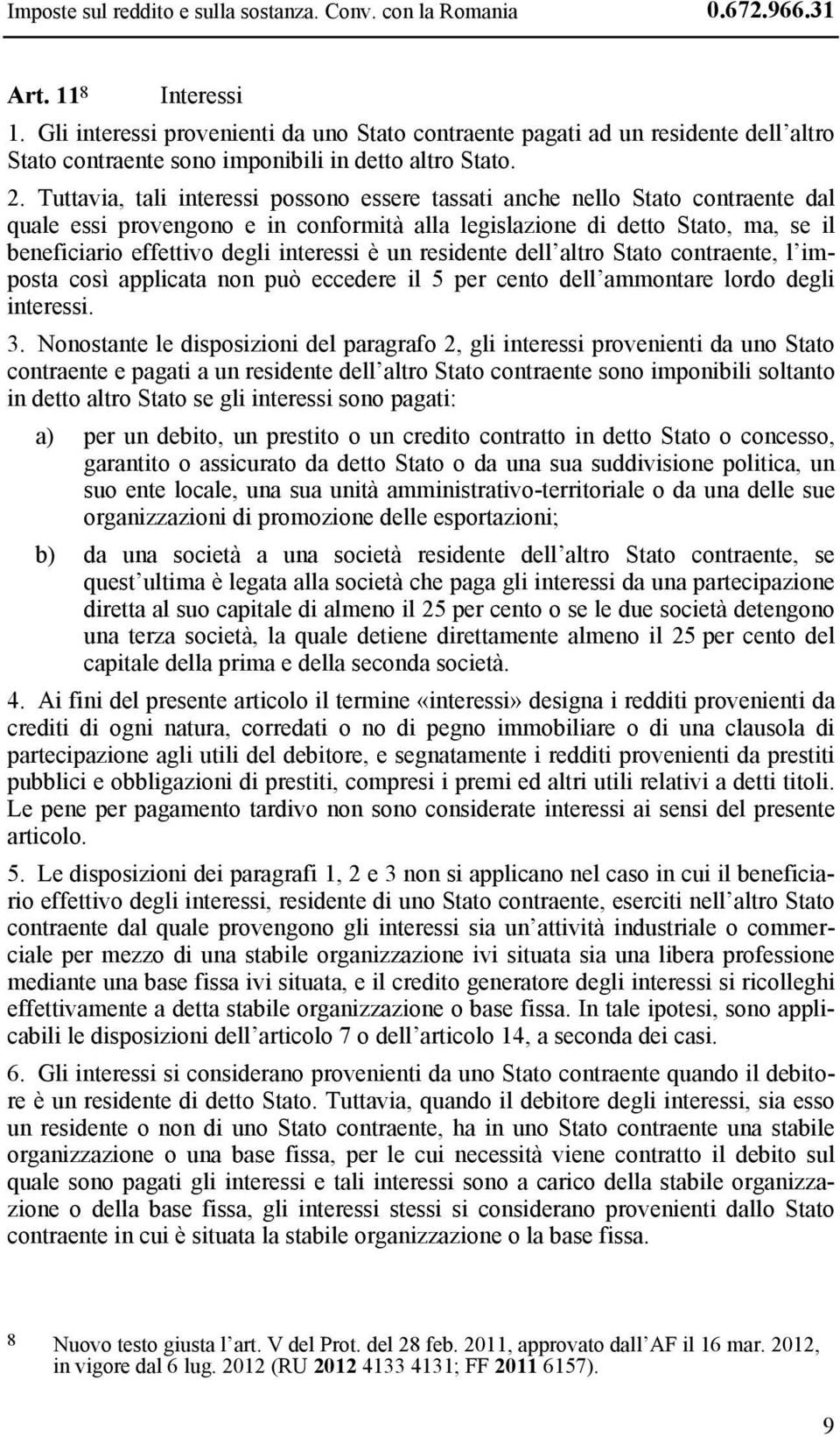 Tuttavia, tali interessi possono essere tassati anche nello Stato contraente dal quale essi provengono e in conformità alla legislazione di detto Stato, ma, se il beneficiario effettivo degli