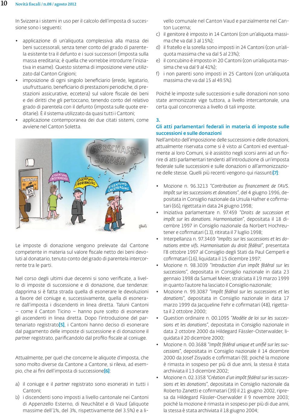 del grado di parentela esistente tra il defunto e i suoi successori (imposta sulla massa ereditaria; è quella che vorrebbe introdurre l iniziativa in esame).