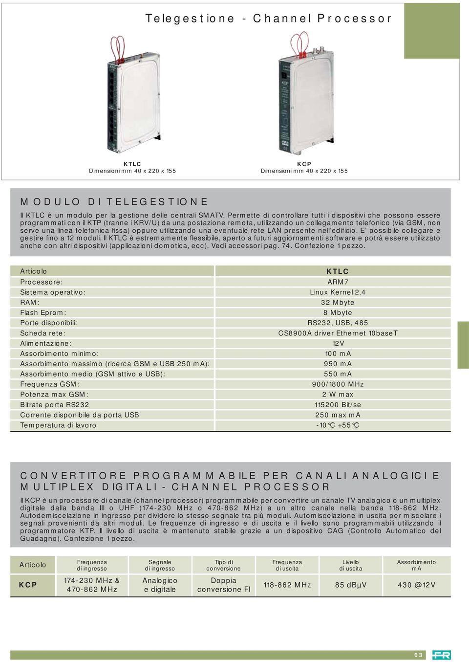 telefonica fissa) oppure utilizzando una eventuale rete LAN presente nell edificio. E possibile collegare e gestire fino a 2 moduli.