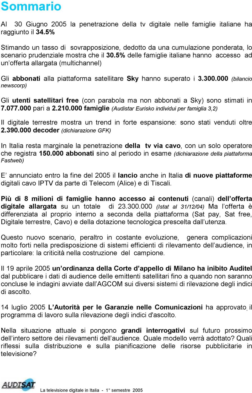 5% delle famiglie italiane hanno accesso ad un offerta allargata (multichannel) Gli abbonati alla piattaforma satellitare Sky hanno superato i 3.300.