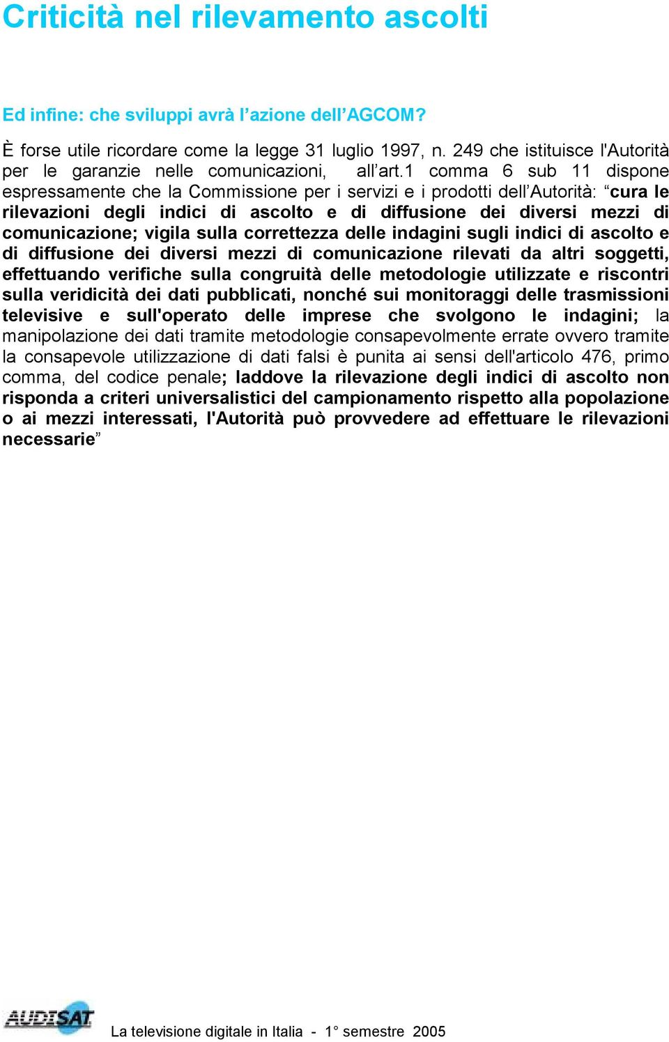 1 comma 6 sub 11 dispone espressamente che la Commissione per i servizi e i prodotti dell Autorità: cura le rilevazioni degli indici di ascolto e di diffusione dei diversi mezzi di comunicazione;