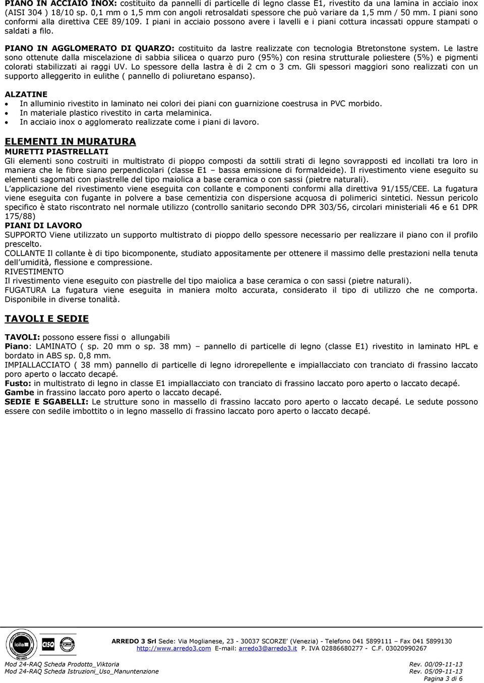 I piani in acciaio possono avere i lavelli e i piani cottura incassati oppure stampati o saldati a filo.