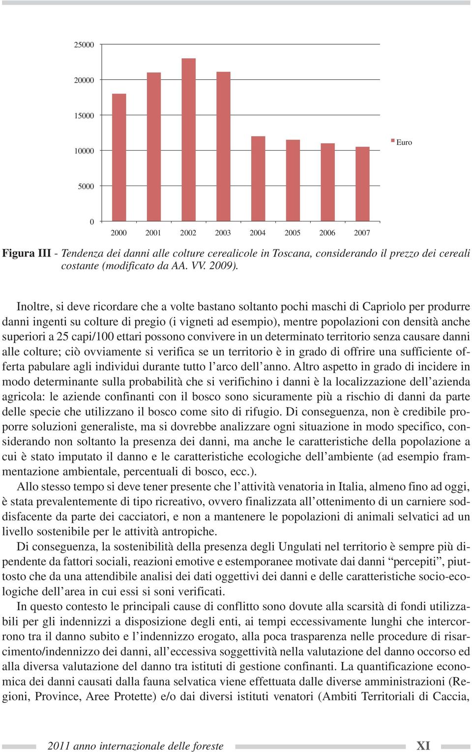 Inoltre, si deve ricordare che a volte bastano soltanto pochi maschi di Capriolo per produrre danni ingenti su colture di pregio (i vigneti ad esempio), mentre popolazioni con densità anche superiori