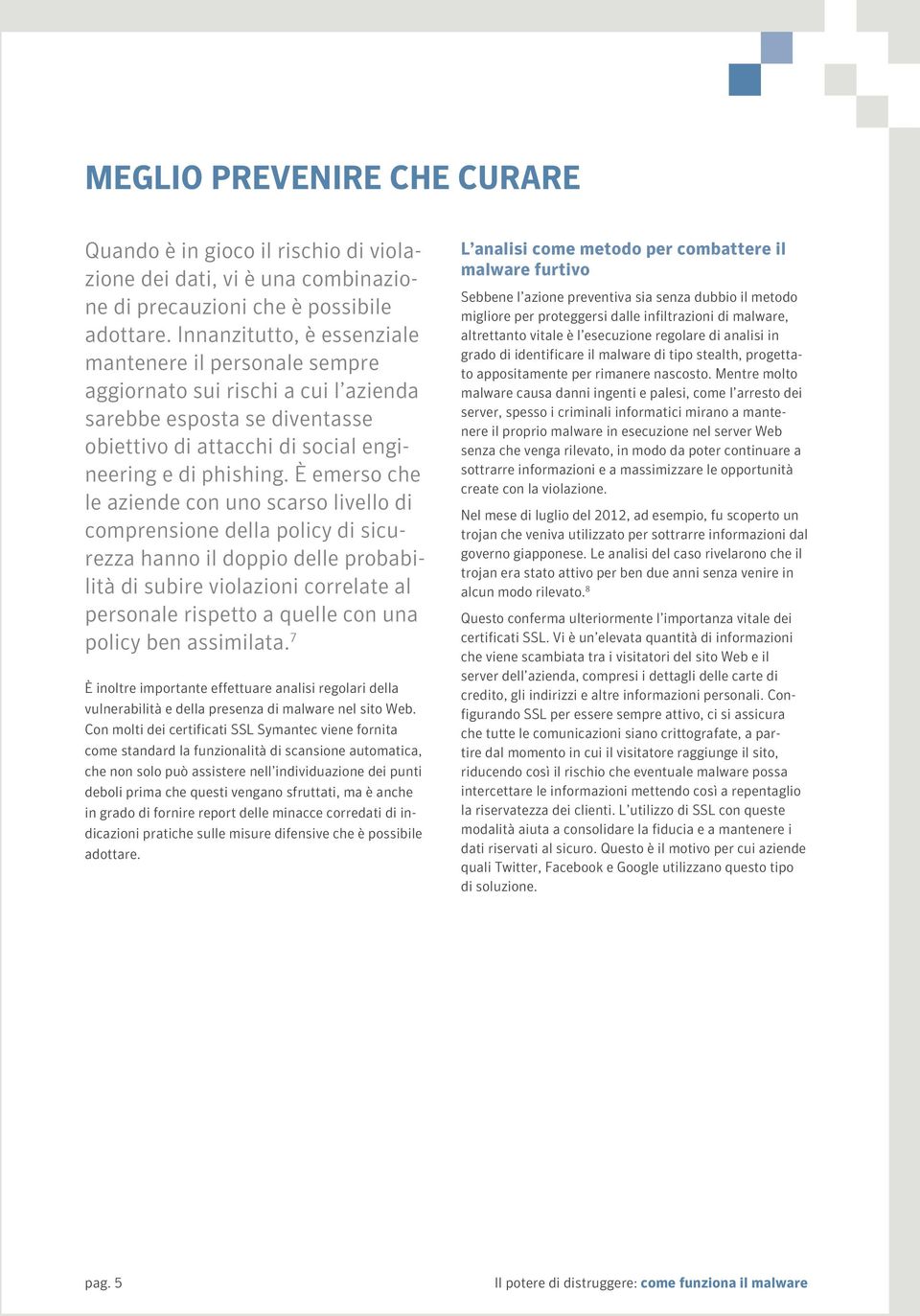 È emerso che le aziende con uno scarso livello di comprensione della policy di sicurezza hanno il doppio delle probabilità di subire violazioni correlate al personale rispetto a quelle con una policy