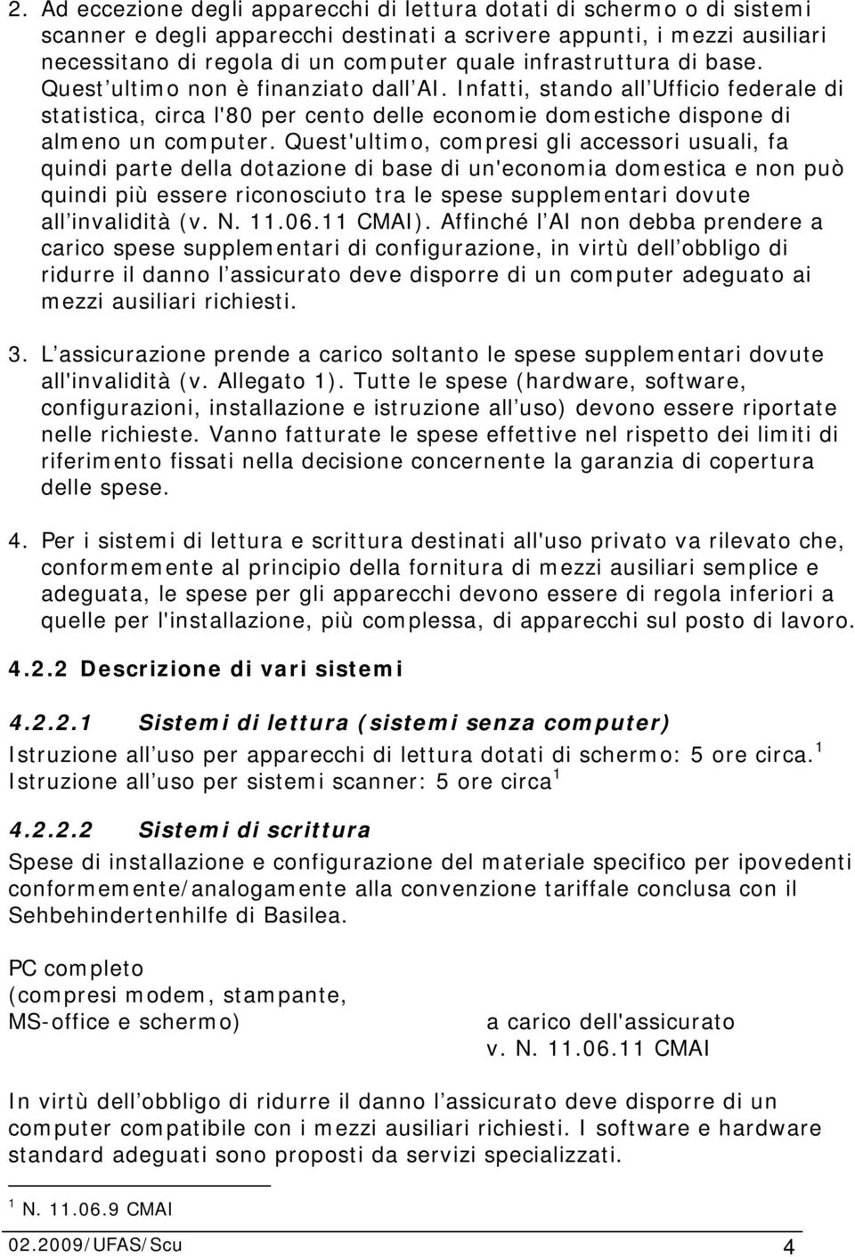 Quest'ultimo, compresi gli accessori usuali, fa quindi parte della dotazione di base di un'economia domestica e non può quindi più essere riconosciuto tra le spese supplementari dovute all invalidità