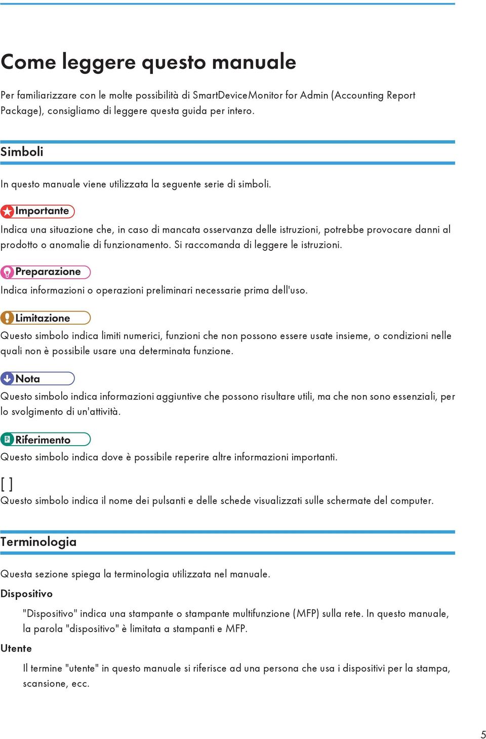 Indica una situazione che, in caso di mancata osservanza delle istruzioni, potrebbe provocare danni al prodotto o anomalie di funzionamento. Si raccomanda di leggere le istruzioni.