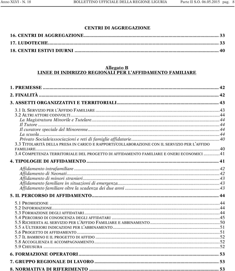 .. 43 3.2 ALTRI ATTORI COINVOLTI... 44 La Magistratura Minorile e Tutelare... 44 Il Tutore... 44 Il curatore speciale del Minorenne... 44 La scuola.