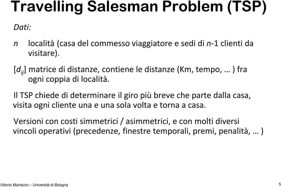 Il TSP chiede di determinare il giro più breve che parte dalla casa, visita ogni cliente una e una sola volta e torna a casa.