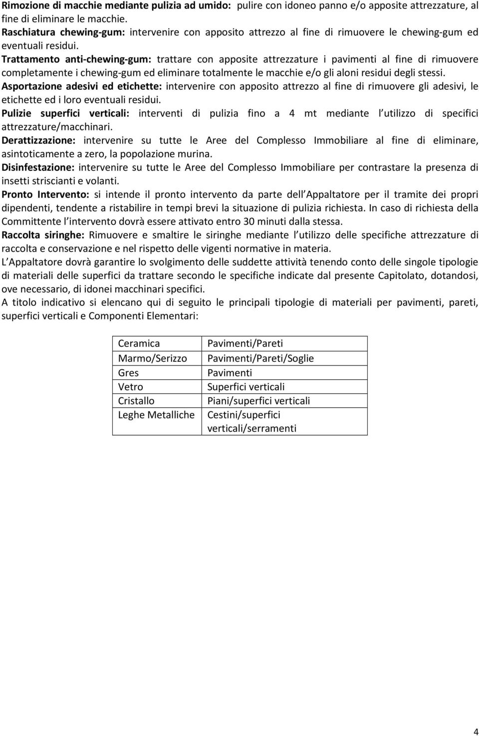 Trattamento anti-chewing-gum: trattare con apposite attrezzature i pavimenti al fine di rimuovere completamente i chewing-gum ed eliminare totalmente le macchie e/o gli aloni residui degli stessi.