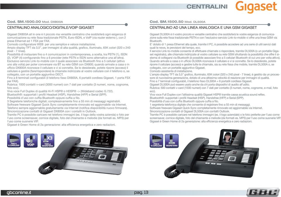 Euro-ISDN, e VoIP (via router esterno ), con 2 prese Ethernet ed 1 FSX per FAX. Comodo configuratore WEB per una semplice e veloce installazione.