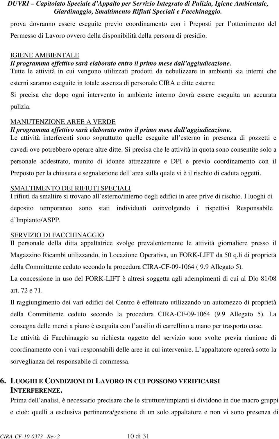 Tutte le attività in cui vengono utilizzati prodotti da nebulizzare in ambienti sia interni che esterni saranno eseguite in totale assenza di personale CIRA e ditte esterne Si precisa che dopo ogni