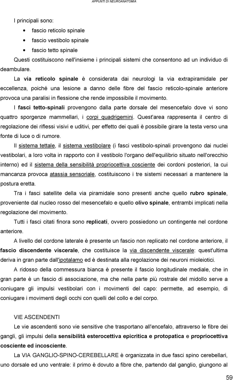 La via reticolo spinale è considerata dai neurologi la via extrapiramidale per eccellenza, poiché una lesione a danno delle fibre del fascio reticolo-spinale anteriore provoca una paralisi in